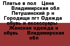 Платье в пол › Цена ­ 2 000 - Владимирская обл., Петушинский р-н, Городищи пгт Одежда, обувь и аксессуары » Женская одежда и обувь   . Владимирская обл.